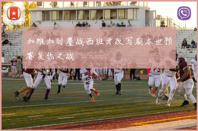 加维加时鏖战西班牙改写剧本世预赛复仇之战