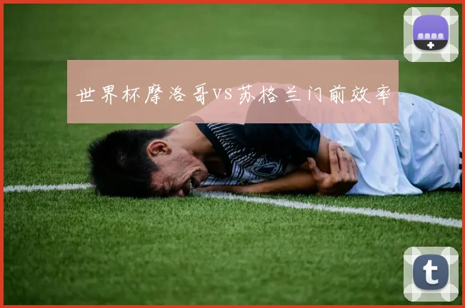 世界杯摩洛哥vs苏格兰门前效率