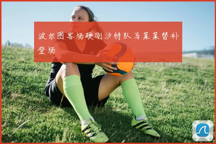 波尔图客场硬刚沙特队马莱莱替补登场