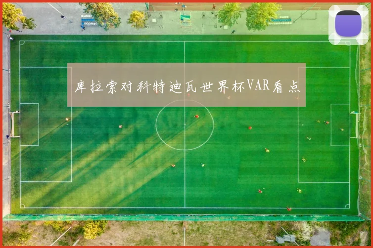 库拉索对科特迪瓦世界杯VAR看点