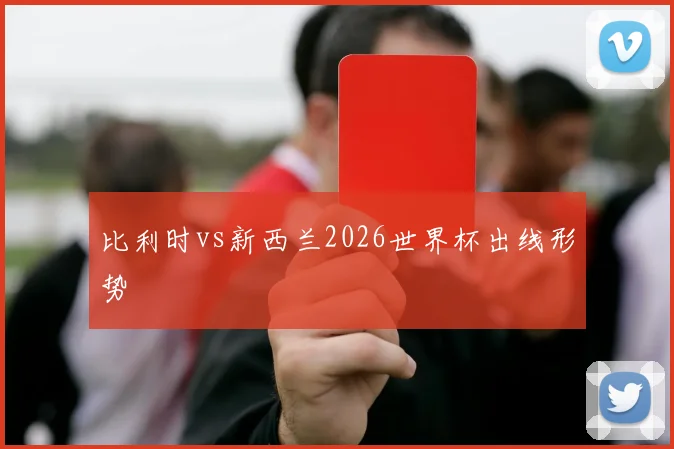 比利时vs新西兰2026世界杯出线形势