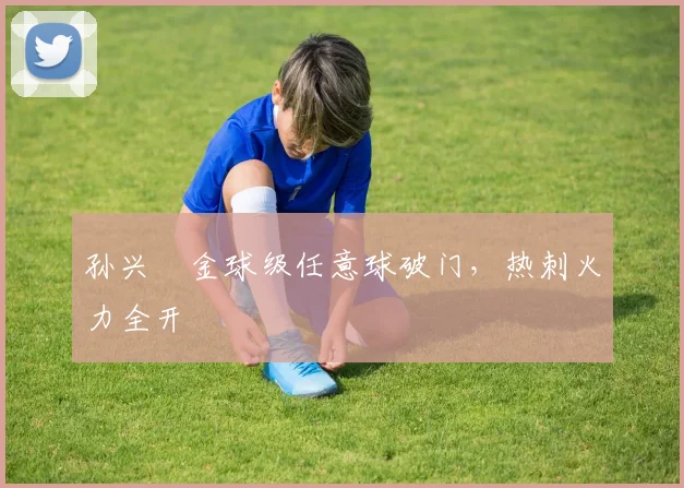 孙兴慜金球级任意球破门,热刺火力全开