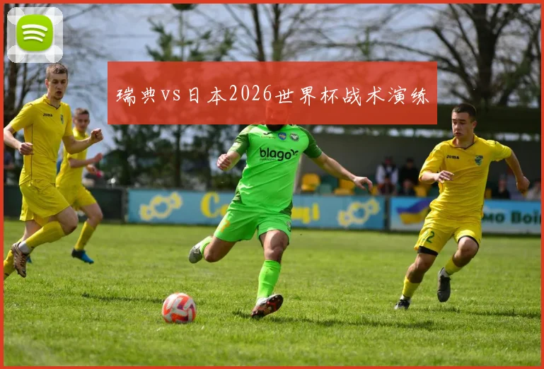 瑞典vs日本2026世界杯战术演练