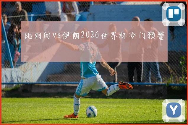 比利时vs伊朗2026世界杯冷门预警