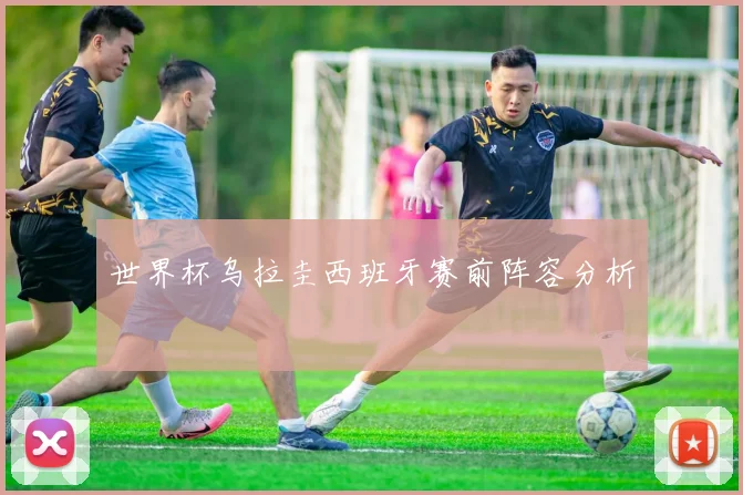 世界杯乌拉圭西班牙赛前阵容分析