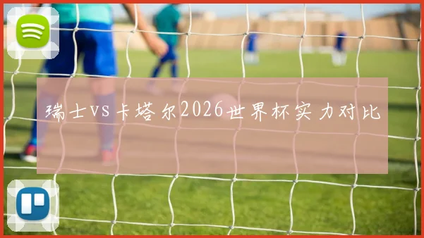 瑞士vs卡塔尔2026世界杯实力对比