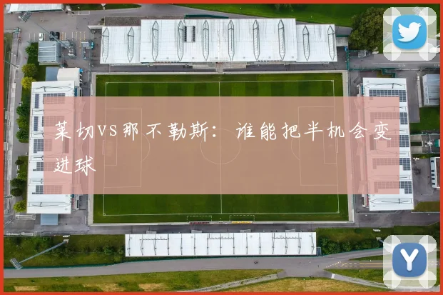 莱切vs那不勒斯：谁能把半机会变进球