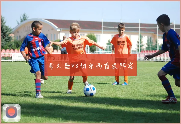 考文垂vs切尔西首发阵容