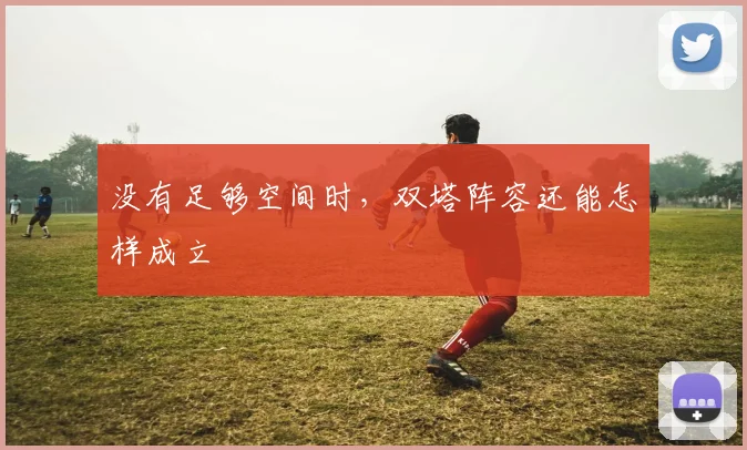 没有足够空间时，双塔阵容还能怎样成立