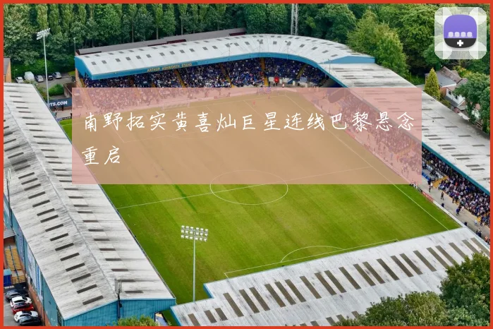 南野拓实黄喜灿巨星连线巴黎悬念重启