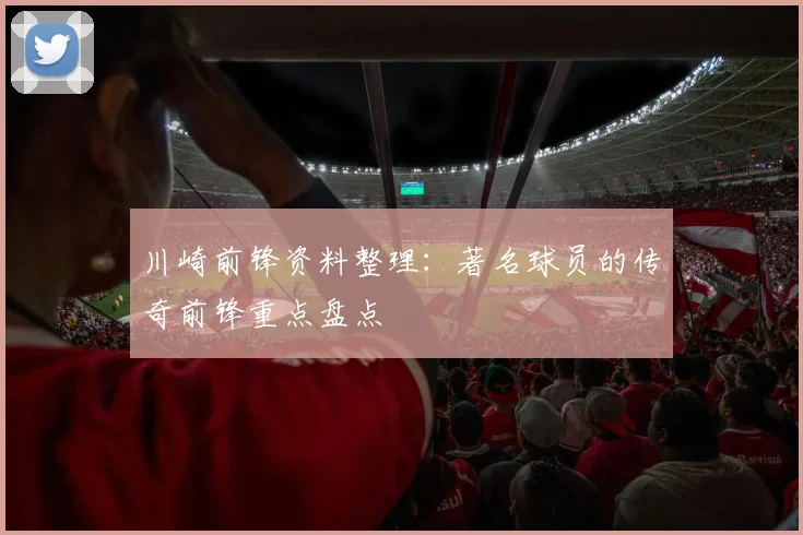 川崎前锋资料整理：著名球员的传奇前锋重点盘点