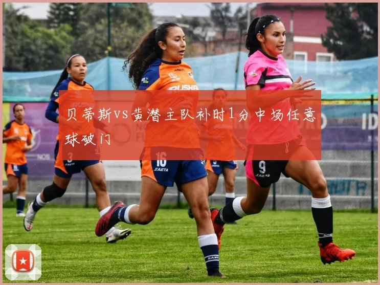 贝蒂斯vs黄潜主队补时1分中场任意球破门