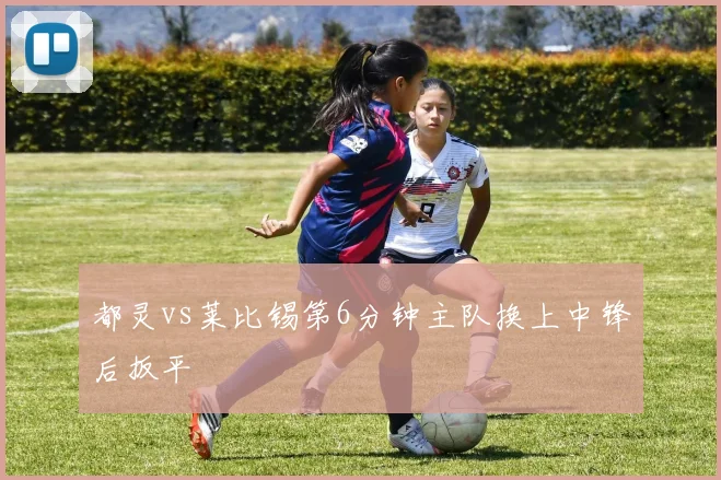 都灵vs莱比锡第6分钟主队换上中锋后扳平