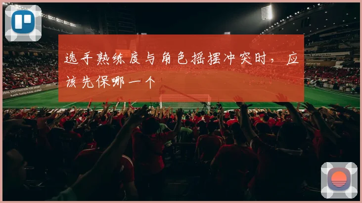 选手熟练度与角色摇摆冲突时，应该先保哪一个